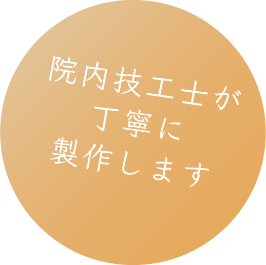 院内技工士が丁寧に製作します